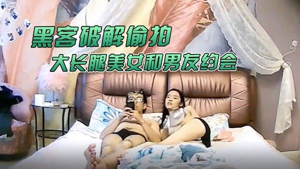 黑客破解偷拍大学城附近酒店大长腿美女和男友约会猥琐男好好研究美.女鲍鱼再打炮