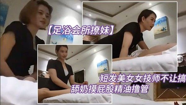 足浴会所撩妹短发美.女女技师不让.搞再换个.打飞机舔奶摸.屁股精油撸.管你怎么.这么多骚得很