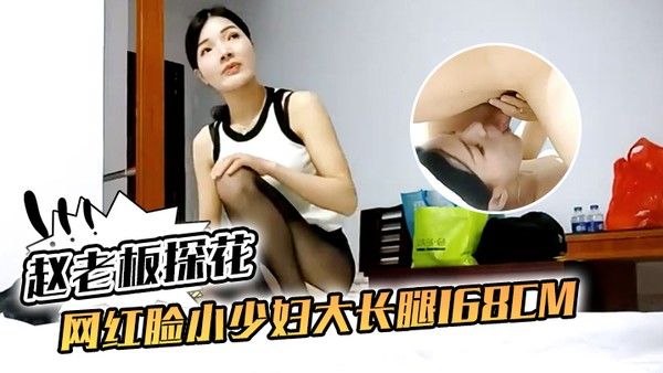 赵老板探花网红脸小少妇大长腿168cm口交啪啪小骚货相当配合精彩刺激