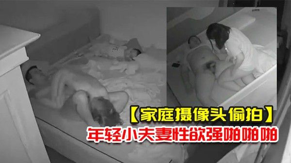 家庭摄像头偷拍几对刚有小孩不久的年轻小夫妻性欲强啪啪啪