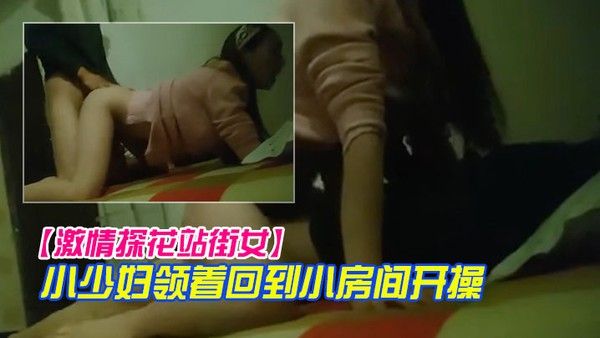 激情探花站街女小巷子找了个小少妇领着回到小房开操口硬骑上后入撞击没几下就射