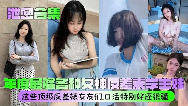 【泄密合集】年度最骚各种女神反差表学生妹这些顶级反差婊女友们，口活特别好还很骚