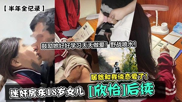 半年全记录迷奸房东18岁女儿欣怡后续居然和我谈恋爱了鼓励她好好学习天天做爱野战喷水