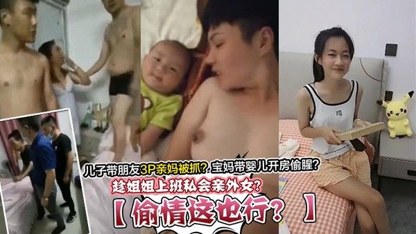 偷情这也行趁姐姐上班私 会亲外女儿子带朋友3P亲妈被抓宝妈带婴儿开房偷腥