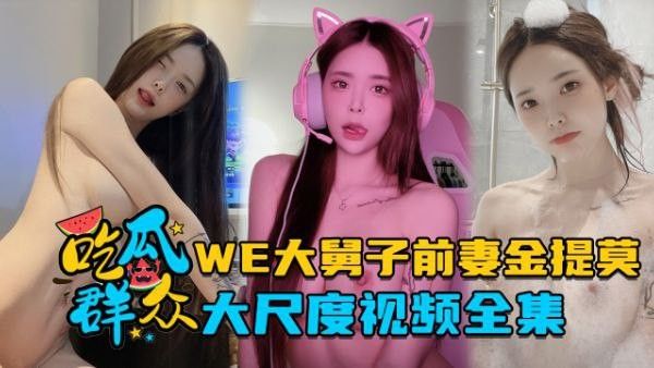 全集流出LPL前职业选手WE大舅子前妻金提莫大尺度视.频全集