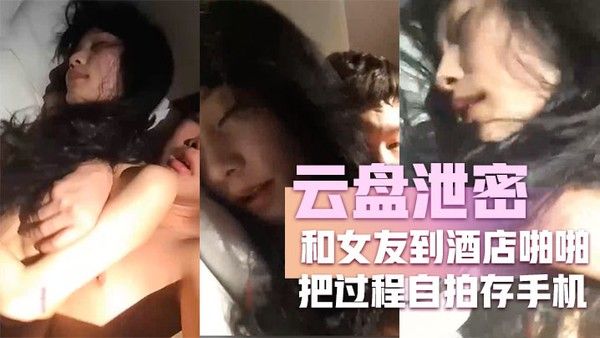 云盘泄密和女友到酒店啪 啪把过程自拍存手机不料却被流传到网上