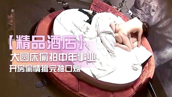 精品 酒店大圆床偷拍中年事业男和少妇开房偷情搞完抽口烟