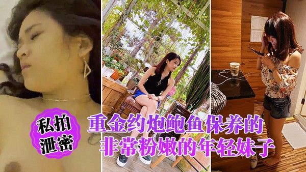 私拍泄密重金约炮鲍鱼保 养的非常粉嫩的年轻妹子_物有所值_完美露脸