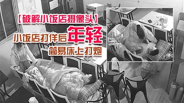 破解小饭店摄像.头小饭店打佯后年轻小老板和服务业在里面用凳子搭个简易床上打炮