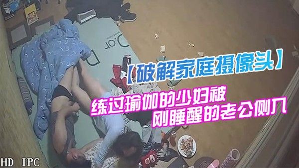 破解家庭摄像头监控偷拍身材苗条貌似有练 过瑜伽的少妇被刚睡醒的老公侧入性感美臀