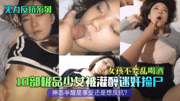 无力反抗系列 女孩不要乱喝酒10部极品少女被灌醉迷奸捡尸神志半醒是享受还是想反抗