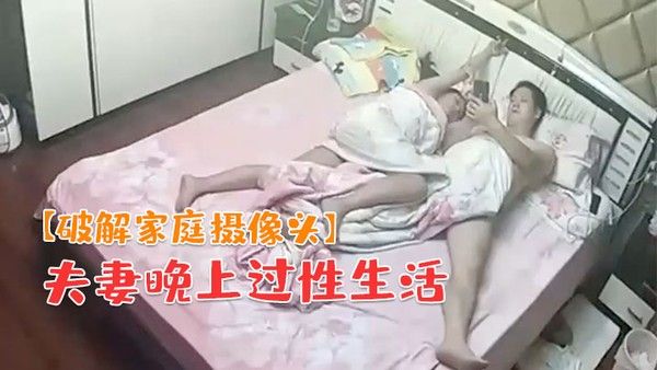 破解家庭摄像头夫妻晚上过性生活老公貌似没 满足媳妇干完用道具按摩弥补一下