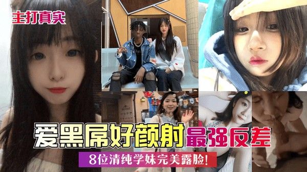 主打真实爱黑屌好颜 射8位清纯学妹完美露脸最强反差