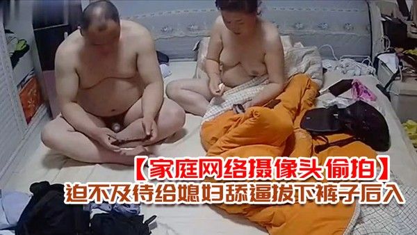 家庭网络摄像头偷拍老王外地出差 回来媳妇给收拾行李老王迫不及待给媳妇舔逼拔下裤子后入