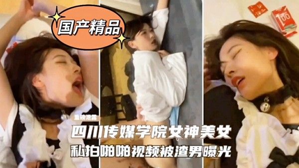 网爆门事件四川传媒学院女神美女私 拍啪啪影视被渣男曝光