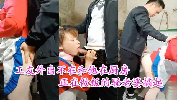 工友家裡偷情工友外出不在和他在厨房正在做饭的骚老婆搞起骚货那饥渴 样平时肯定没吃饱过1