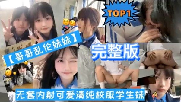 TOP1完整版哥哥乱伦妹妹无套内射可爱清纯校服学生妹