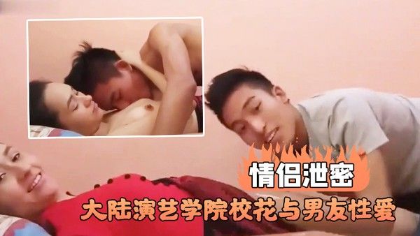 情侣泄密大陆演艺学院校花与男友性爱不 雅视频流出