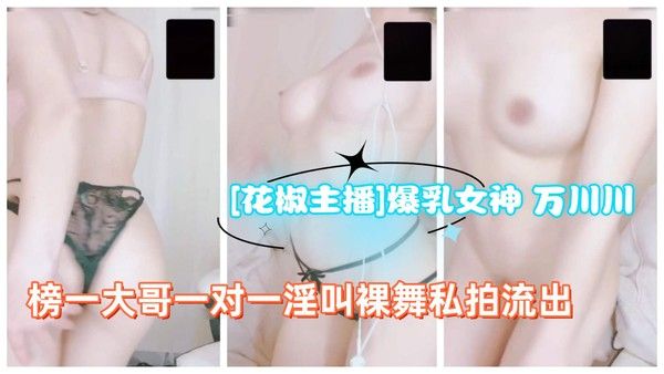 [花椒主播]爆乳女神 万川川榜一大哥一对一淫叫裸舞私拍流出
