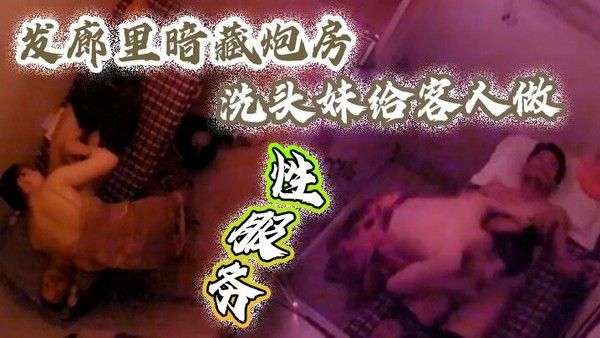 摄像 头监控偷拍发廊里暗藏炮房洗头妹给客人做性服务