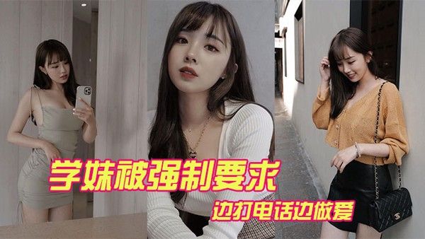 学妹被强制要求边打电话边 做爱