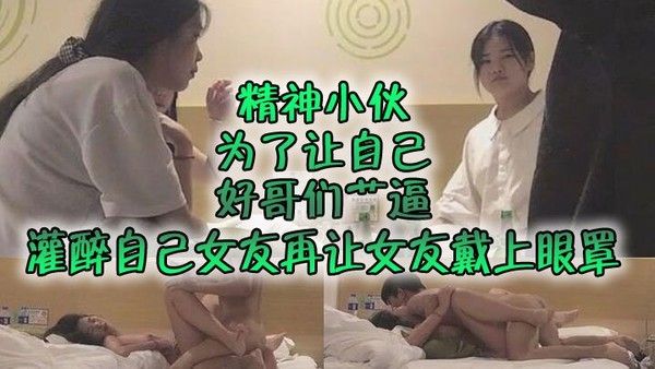 自制字幕系列之精神小伙为了让自己好哥们艹 逼先灌醉自己女友再让女友戴上眼罩然后让自己哥们玩弄自己女友