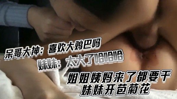 呆哥大神喜欢大鸡巴吗_妹妹太大了哈哈哈喜欢_妹妹吃鸡巴 姐姐吃蛋蛋姐姐姨妈来了都要干妹妹开苞菊花