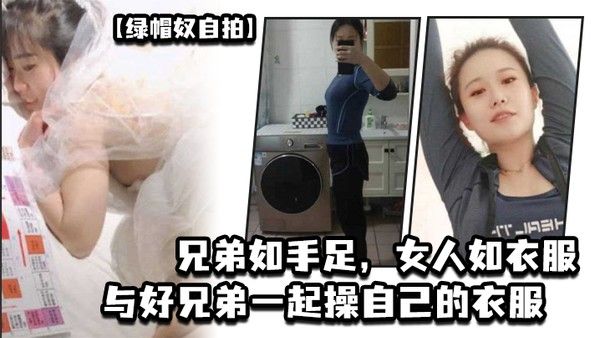 绿 帽奴自拍兄弟如手足女人如衣服与好兄弟一起操自己的衣服