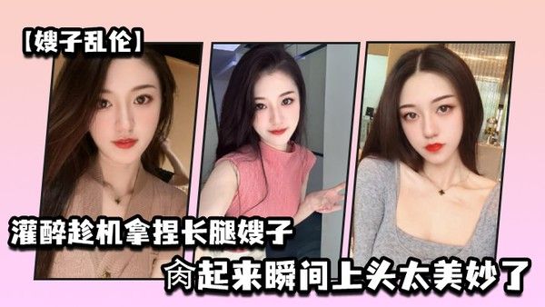 嫂子乱伦灌醉趁机拿捏梦寐以求劲爆身材窈窕长腿嫂子窄裙下居然是个白虎湿淋淋肏起来瞬间上头太美妙了