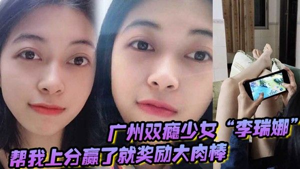 广州双瘾少女李 瑞娜帮我上分赢了就奖励大肉棒既满足网瘾又满足性瘾