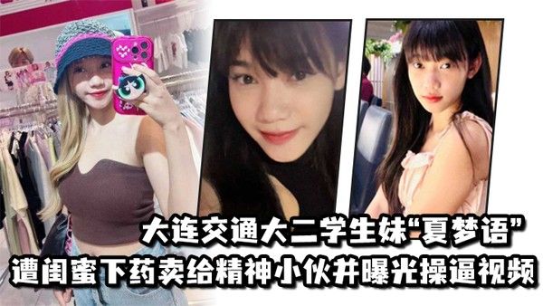 大连交通大二学生 妹夏梦语遭闺蜜下药卖给精神小伙并曝光操逼视频