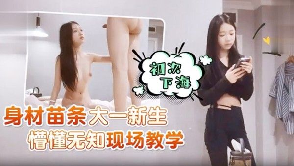 身材苗条 大一新生初次下海懵懂无知现场教学