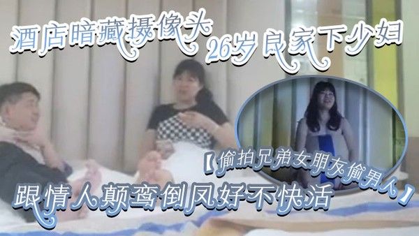 偷拍兄弟女朋友偷男人酒店暗藏摄像头26岁良家下少 妇主动风骚跟情人颠鸾倒凤好不快活