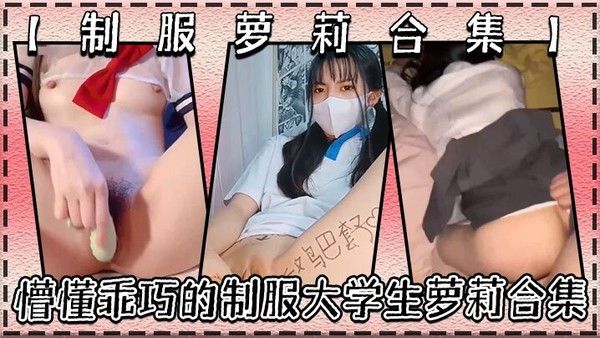 制 服萝莉合集懵懂乖巧的制服大学生萝莉合集很害羞叫声好听呻吟销魂青春酮体带你重回校园时代