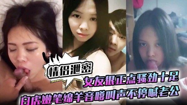 情侣 泄密女友很正点骚劲十足白虎嫩笔绵羊音嗲叫声不停喊老公