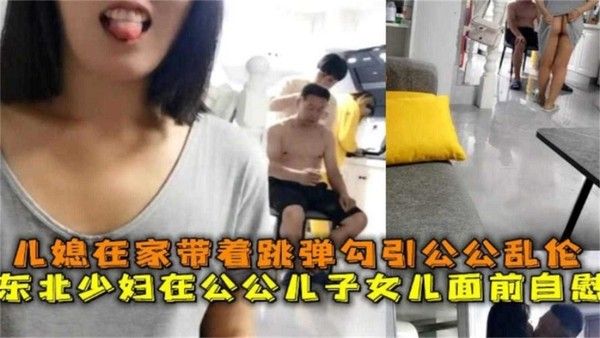 YSLJ-公媳乱伦，东北少妇在公公面前自慰勾引公公乱伦操逼