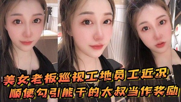 美女老板巡视工地员工近 况顺便勾引能干的大叔当作奖励