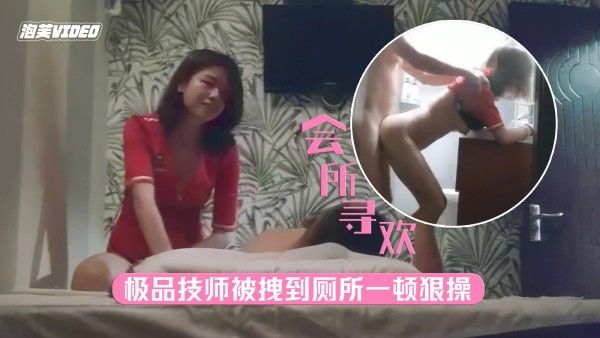 【会所寻欢】按摩会所极品技师太诱人，被老哥拽到厕所一顿爆操舒爽无比
