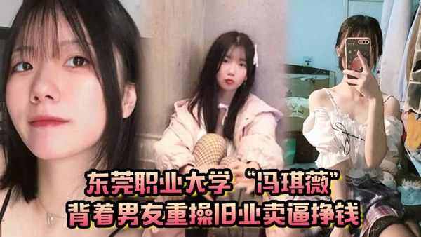 真是狗改不了吃屎东 莞职业大学冯琪薇背着男友重操旧业卖逼挣钱