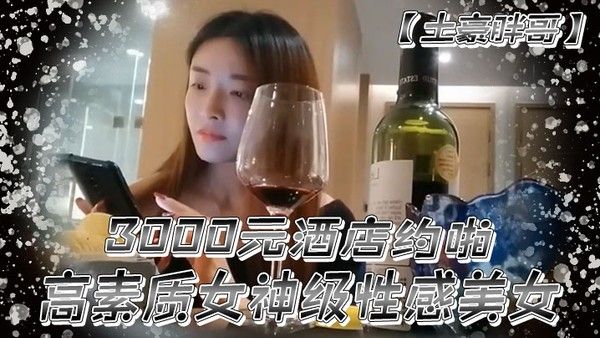 土豪胖哥3000元酒店约啪高素质女神级性感美女还到酒店看看男的长的怎么样不好还不愿意干狂插干3次