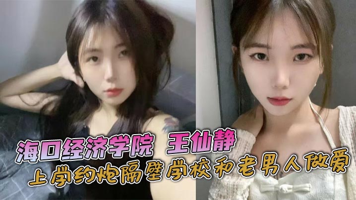 海口经济学院王仙静上学约炮隔壁学校和老男人做爱海口澄迈县骚逼母狗属性拉满！