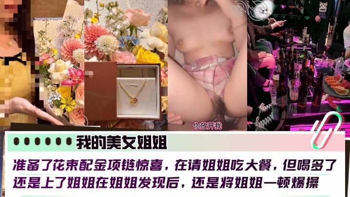 【我的美女姐姐】准备了花束配金项链惊喜，在请姐姐吃大餐，但喝多了还是上了姐姐在姐姐发现后，还是将姐姐一顿爆操