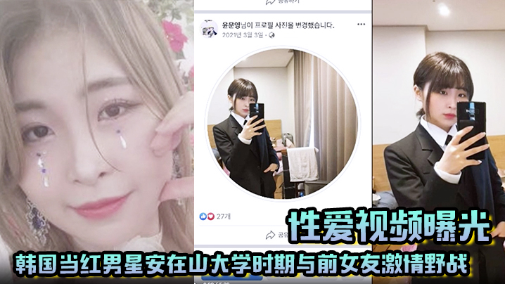【性爱视频曝光】韩国当红男星安在山大学时期与前女友激情野战大尺度视频吓哭女粉丝！