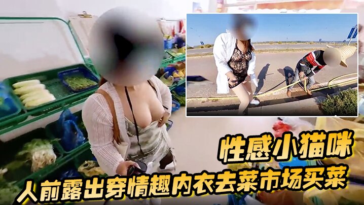 性感小猫咪人前露出穿情趣内衣去菜市场买菜路边购物户外勾引问路