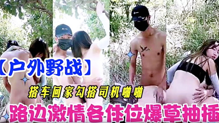 【户外野战】搭车回家勾引司机啪啪路边激情各体位爆操抽插