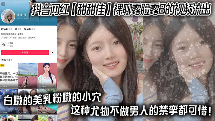 抖音网红【甜甜佳】裸聊露脸露B的视频流出白嫩的美乳粉嫩的小穴这种尤物不做男人的禁挛都可惜！