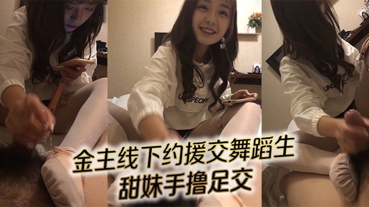 对话精彩！金主线下约援交舞蹈生甜妹手撸足交