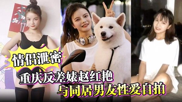 情侣泄密重庆反差婊赵红艳与同居男友性爱自拍