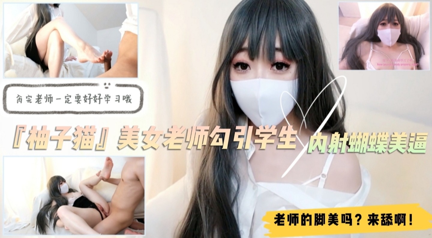 美女家教『柚子猫』勾引学生！足交舔脚内射蝴蝶逼！对白精彩...！}