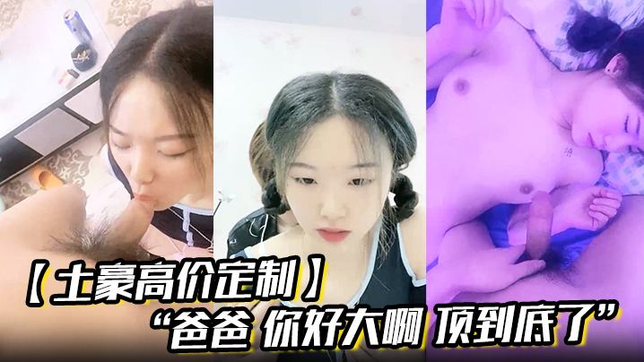 【土豪高价定制】“爸爸你好大啊顶到底了”对白淫荡小情侣开房露脸性爱边拍边做小嫩妹奶大叫声让人受